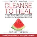 Medical Medium Cleanse to Heal: Healing Plans for Sufferers of Anxiety, Depression, Acne, Eczema, Lyme, Gut Problems, Brain Fog, Weight Issues, Migraines, Bloating, Vertigo, Psoriasis, Cysts, Fatigue,, Anthony William