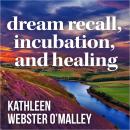 Dream Recall, Incubation and Healing, Kathleen Webster O'malley