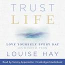 Trust Life: Love Yourself Every Day with Wisdom Audiobook