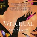 Witchual: Transformative Rituals to Reclaim Your Powerful Magik and Live a Fearlessly Authentic Life Audiobook