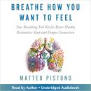 Breathe How You Want to Feel: Your Breathing Tool Kit for Better Health, Restorative Sleep, and Deeper Connection Audiobook