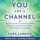 You Are a Channel: Receive Guidance from Higher Realms, Ascended Masters, Star Families, and More Audiobook
