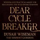 Dear Cycle Breaker: Wisdom and Practical Magic for Reclaiming the Wild Divine Feminine Audiobook