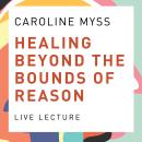 Healing Beyond the Bounds of Reason Live Lecture Audiobook