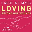 Loving Beyond Our Wounds Live Lecture Audiobook