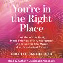 You're in the Right Place: Let Go of the Past, Make Friends with Uncertainty, and Discover the Magic of an Uncharted Future Audiobook