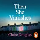 Then She Vanishes: The gripping new psychological thriller that will keep you hooked to the very las Audiobook