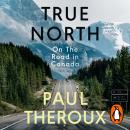 True North: On The Road in Canada - The exhilarating new book from the bestselling, critically acclaimed travel writer Audiobook