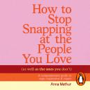 Cover of How to Stop Snapping at the People You Love (As Well As the Ones You Don’t): A compassionate guide to rage, regulation and repair