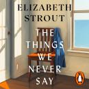 The Things We Never Say: The new standalone novel from the bestselling, prize-winning author of Olive Kitteridge and Lucy By The Sea Audiobook