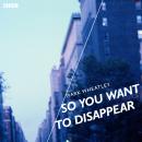 So You Want To Disappear: A BBC Radio 4 dramatisation Audiobook