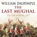 The Last Mughal: The Fall of a Dynasty, Delhi, 1857 (Digital download) Audiobook