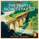 The Trains Now Departed: Sixteen Excursions into the Lost Delights of Britain's Railways Audiobook