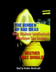 The Burden of Bad Ideas: How Modern Intellectuals Misshape Our Society Audiobook