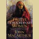 Twelve Extraordinary Women: How God Shaped Women of the Bible, and What He Wants to Do with You Audiobook