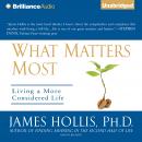 What Matters Most: Living a More Considered Life, James Hollis, Ph.D.