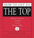 How to Get to the Top: Business Lessons Learned at the Dinner Table Audiobook