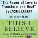 The Power of Love to Transform and Heal: A 'This I Believe' Essay