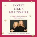 Invest Like a Billionaire: A Woman's Guide to Enjoying Wealth and Power Audiobook
