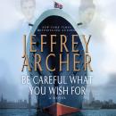 Be Careful What You Wish For: A Novel, Jeffrey Archer