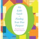O's Little Guide to Finding Your True Purpose, The Oprah Magazine, The Editors Of O
