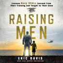 Raising Men: Lessons Navy SEALs Learned from Their Training and Taught to Their Sons, Eric Davis, Dina Santorelli