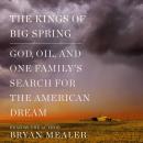 Kings of Big Spring: God, Oil, and One Family's Search for the American Dream, Bryan Mealer