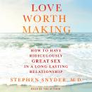 Love Worth Making: How to Have Ridiculously Great Sex in a Long-Lasting Relationship, Stephen Snyder, M.D.