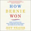 How Bernie Won: Inside the Revolution That's Taking Back Our Country--and Where We Go from Here, Jeff Weaver