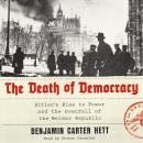 Death of Democracy: Hitler's Rise to Power and the Downfall of the Weimar Republic, Benjamin Carter Hett