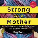 Strong As a Mother: How to Stay Healthy, Happy, and (Most Importantly) Sane from Pregnancy to Parent Audiobook