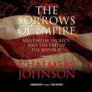 The Sorrows of Empire: Militarism, Secrecy, and the End of the Republic Audiobook
