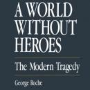 A World Without Heroes: The Modern Tragedy, George Roche