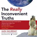 The Really Inconvenient Truths: Seven Environmental Catastrophes Liberals Don't Want You to Know Abo Audiobook