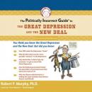Politically Incorrect Guide to the Great Depression and The New Deal, Robert P. Murphy Ph.D.