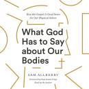 What God Has to Say about Our Bodies: How the Gospel Is Good News for Our Physical Selves Audiobook