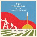 God, Technology, and the Christian Life Audiobook