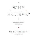 Why Believe?: A Reasoned Approach to Christianity Audiobook