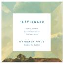 Heavenward: How Eternity Can Change Your Life on Earth Audiobook