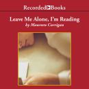 Leave Me Alone, I'm Reading: Finding and Losing Myself in Books, Maureen Corrigan