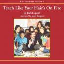 Teach Like Your Hair's on Fire: The Methods and Madness Inside Room 56, Rafe Esquith