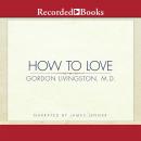 How to Love: Choosing Well at Every Stage of Life, Gordon Livingston
