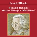 Benjamin Franklin : On Love, Marriage and Other Matters Audiobook