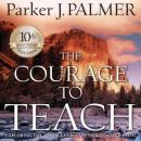 The Courage to Teach, 10th Anniversary Edition: Exploring the Inner Landscape of a Teacher's Life Audiobook