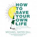 How to Save Your Own Life: 15 Lessons on Finding Hope in Unexpected Places, Michael Gates Gill