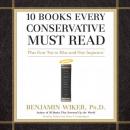 10 Books Every Conservative Must Read: Plus Four Not to Miss and One Imposter, Benjamin Wiker, Ph. D.