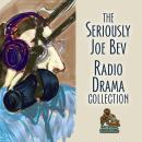 The Seriously Joe Bev Radio Drama Collection Audiobook