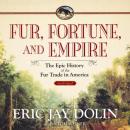 Fur,  Fortune,  and Empire: The Epic History of the Fur Trade in America Audiobook