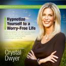 Hypnotize Yourself to a Worry-Free Life: America's #1 Self-Hypnosis Coach Audiobook