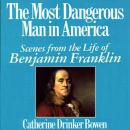 Most Dangerous Man in America: Scenes from the Life of Benjamin Franklin, Catherine Drinker Bowen